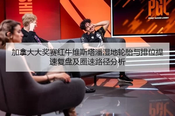 加拿大大奖赛红牛维斯塔潘湿地轮胎与排位提速复盘及圈速路径分析